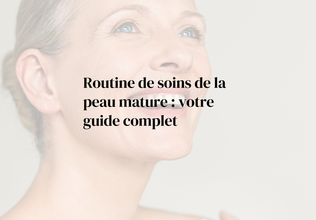 Routine de Soins de la Peau Mature - Votre Guide Complet